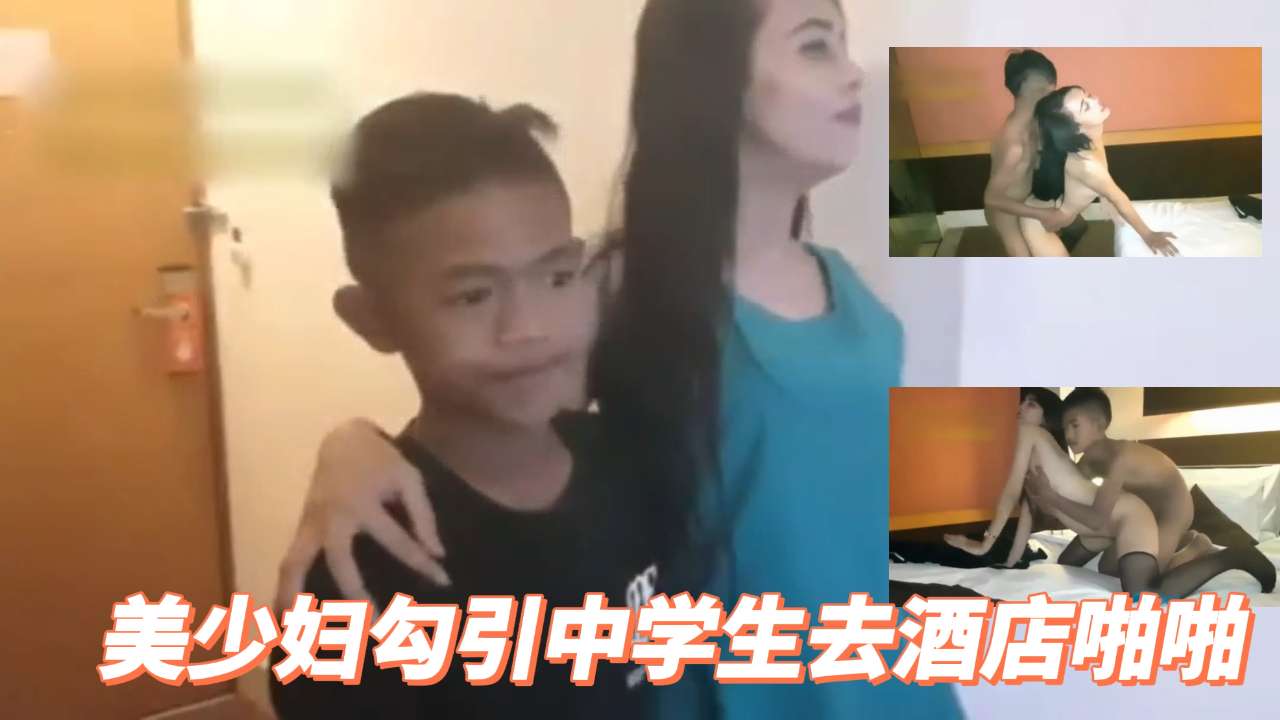 美少妇勾引中学生去酒店开房啪啪