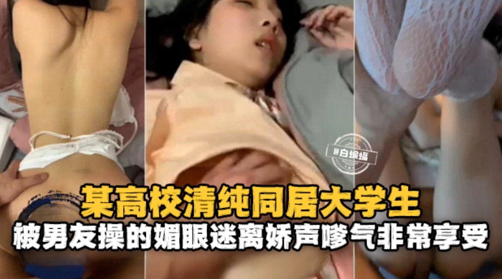 某高校清纯同居大学生，被男友操得媚眼迷离嗲气非常享受
