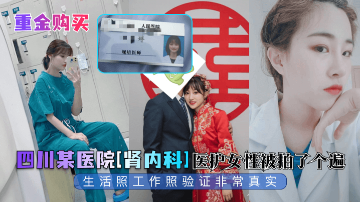 【重金购买】四川某医院[肾内科]医护女性被拍了个遍，生活照工作照验证非常真实！